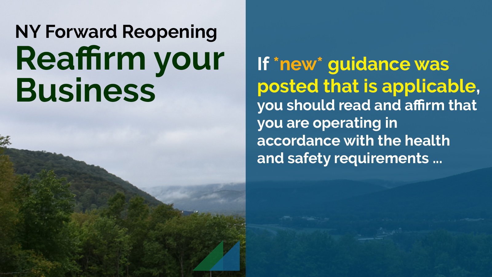 NY Forward Reopening: Reaffirm your Business. If *new* guidance was posted that is applicable, you should read and affirm that you are operating in accordance with the health and safety requirements ...